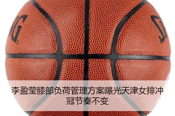 李盈莹膝部负荷管理方案曝光天津女排冲冠节奏不变